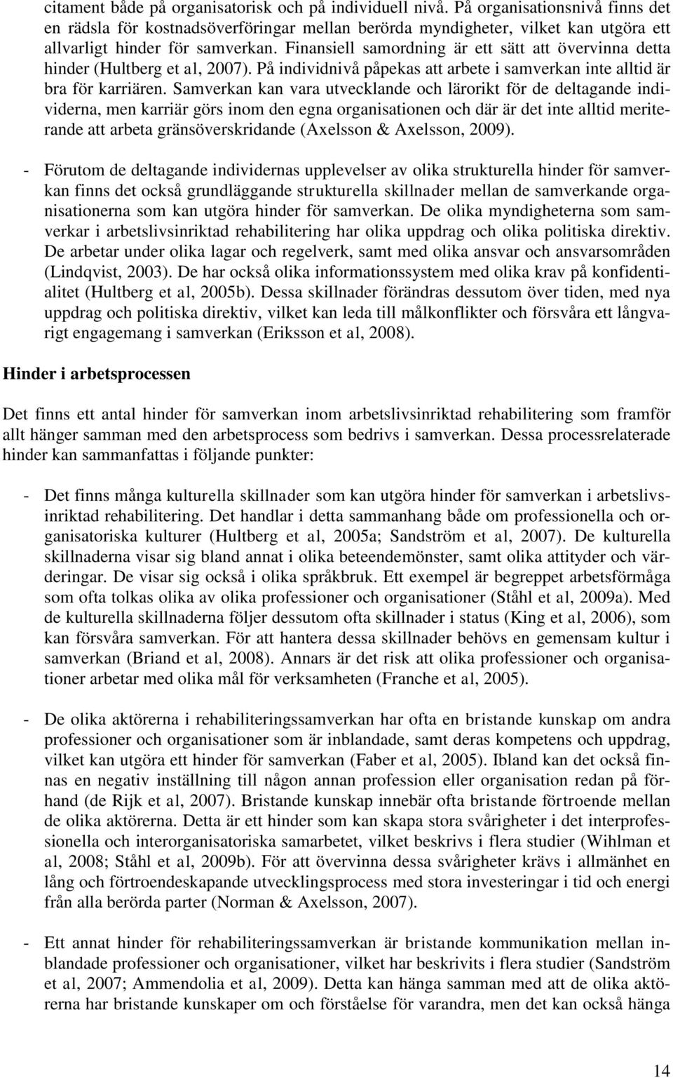 Finansiell samordning är ett sätt att övervinna detta hinder (Hultberg et al, 2007). På individnivå påpekas att arbete i samverkan inte alltid är bra för karriären.