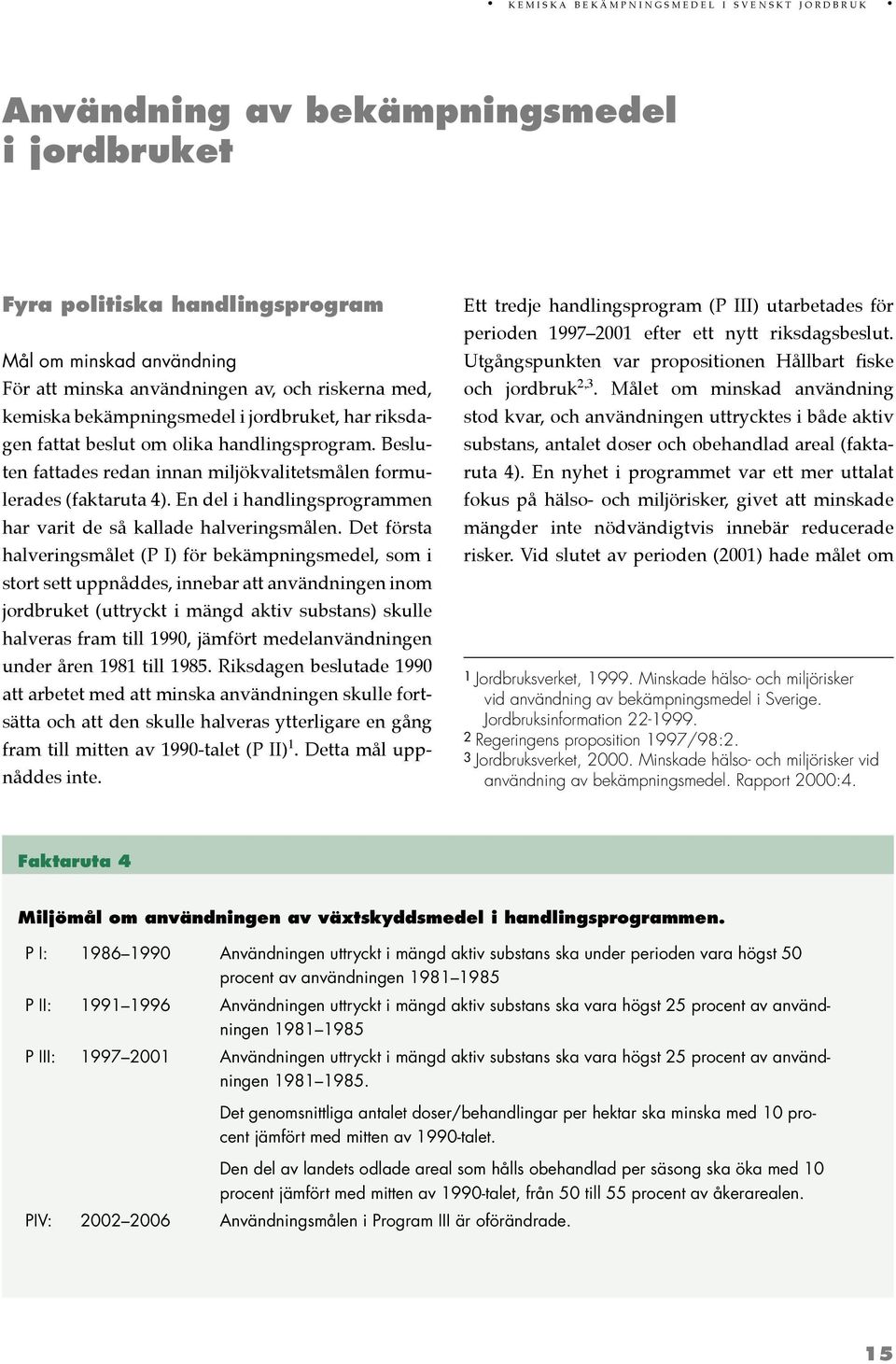 Besluten fattades redan innan miljökvalitetsmålen formulerades (faktaruta 4). En del i handlingsprogrammen har varit de så kallade halveringsmålen.