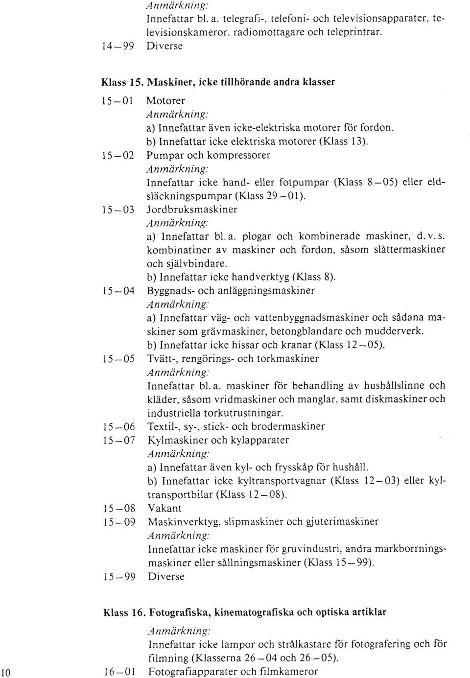 b) Innefattar icke elektriska motorer (Klass 13). Pumpar och kompressorer Innefattar icke hand- eller fotpumpar (Klass 8-05) eller eld- släckningspumpar (Klass 29-01).