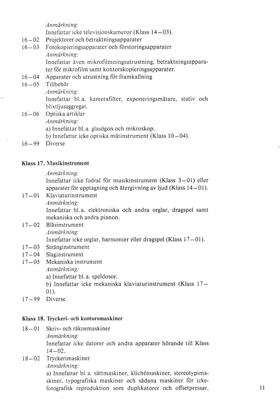 kontorskopieringsapparater. 16-04 Apparater och utrustning för framkallning 16-05 Tillbehör Innefattar bl. a. kamerafilter, exponeringsmätare, stativ och blixtljusaggregat.