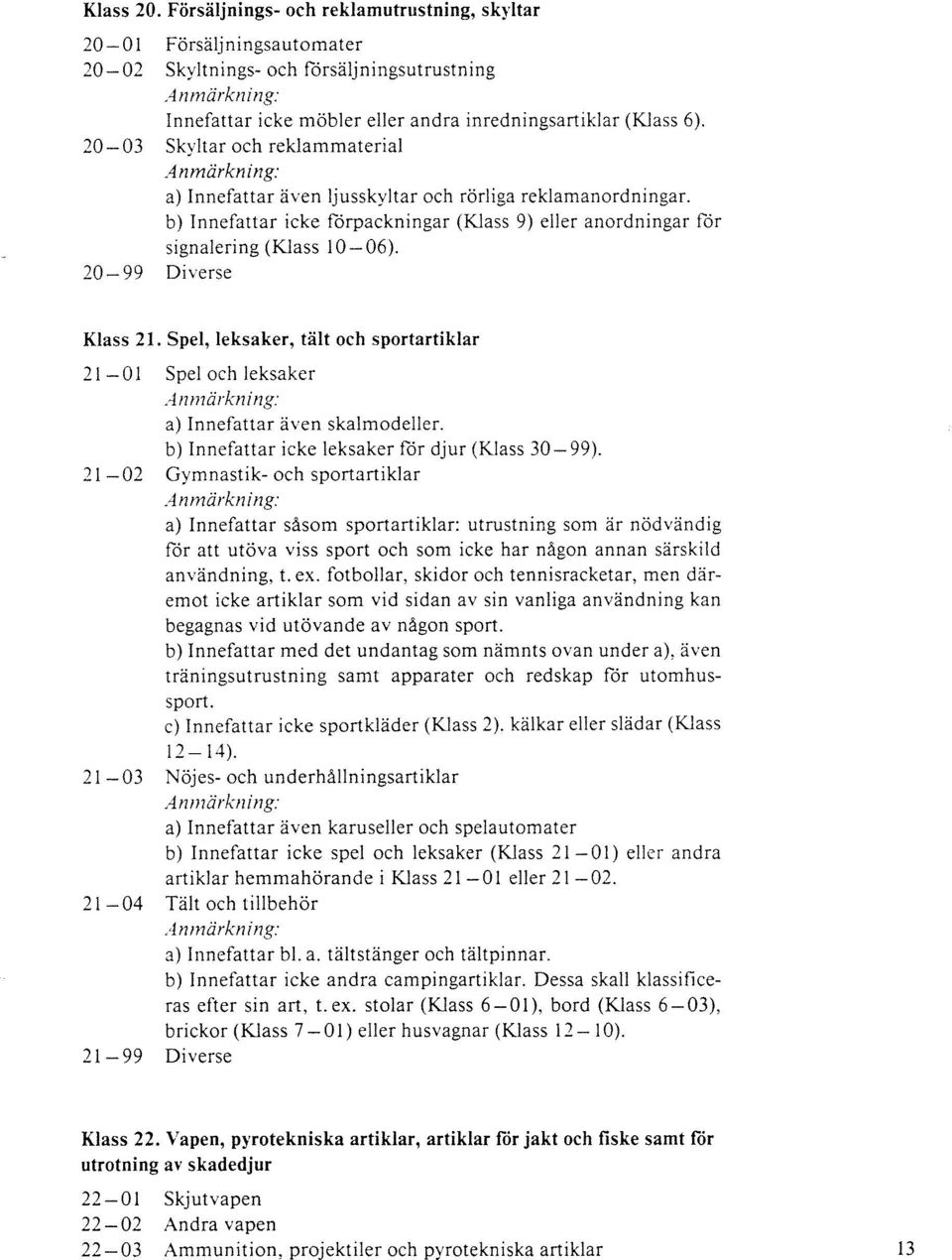 20-99 Klass 21. Spel, leksaker, tält och sportartiklar 21-01 Spel och leksaker a) Innefattar även skalmodeller. b) Innefattar icke leksaker för djur (Klass 30-99).
