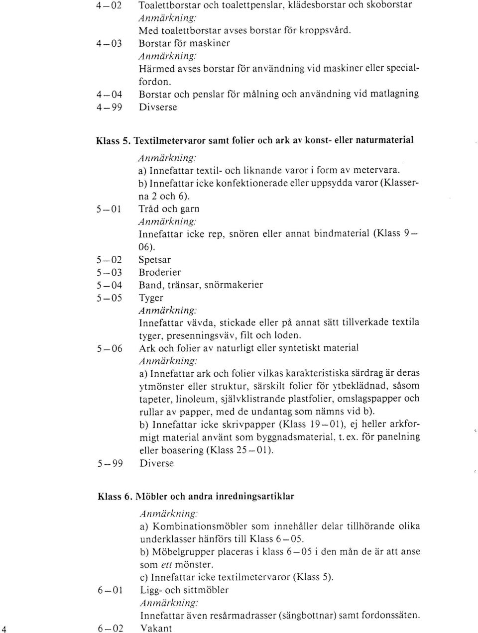 Textilmetervaror samt folier och ark av konst- eller naturmaterial 5-01 5-02 5-03 5-04 5-05 5-06 5-99 a) Innefattar textil- och liknande varor i form av metervara.