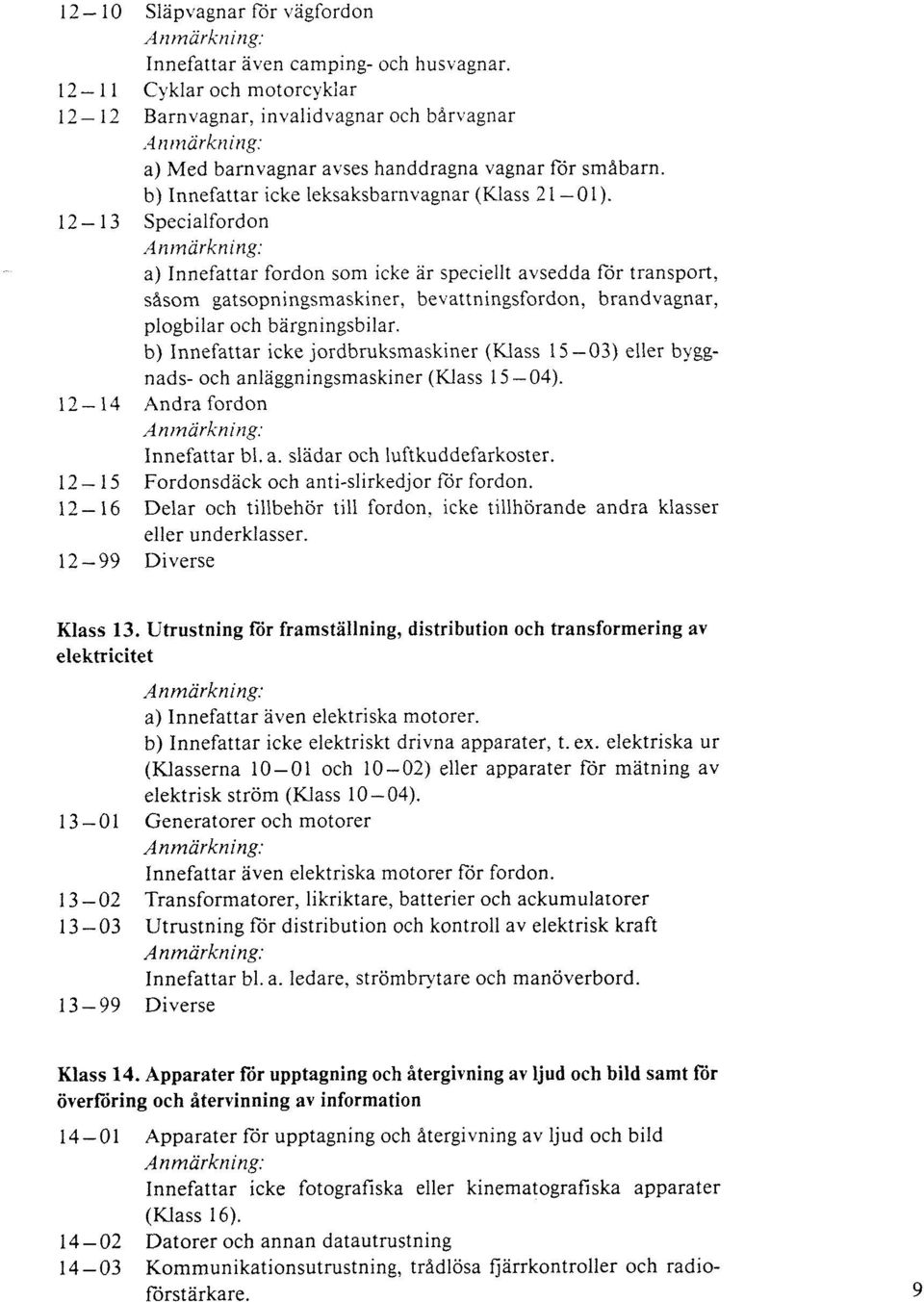 Specialfordon a) Innefattar fordon som icke är speciellt avsedda för transport, såsom gatsopningsmaskiner, bevattningsfordon, brandvagnar, plogbilar och bärgningsbilar.