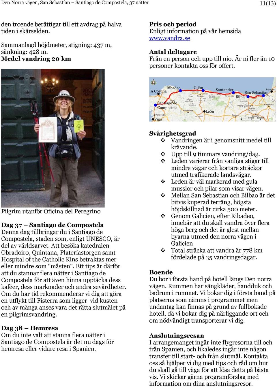 Pilgrim utanför Oficina del Peregrino Dag 37 Santiago de Compostela Denna dag tillbringar du i Santiago de Compostela, staden som, enligt UNESCO, är del av världsarvet.