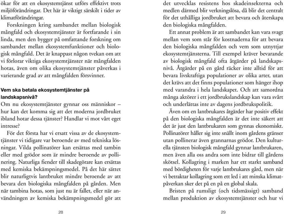 mångfald. Det är knappast någon tvekan om att vi förlorar viktiga ekosystemtjänster när mångfalden hotas, även om olika ekosystemtjänster på verkas i varierande grad av att mångfalden försvinner.