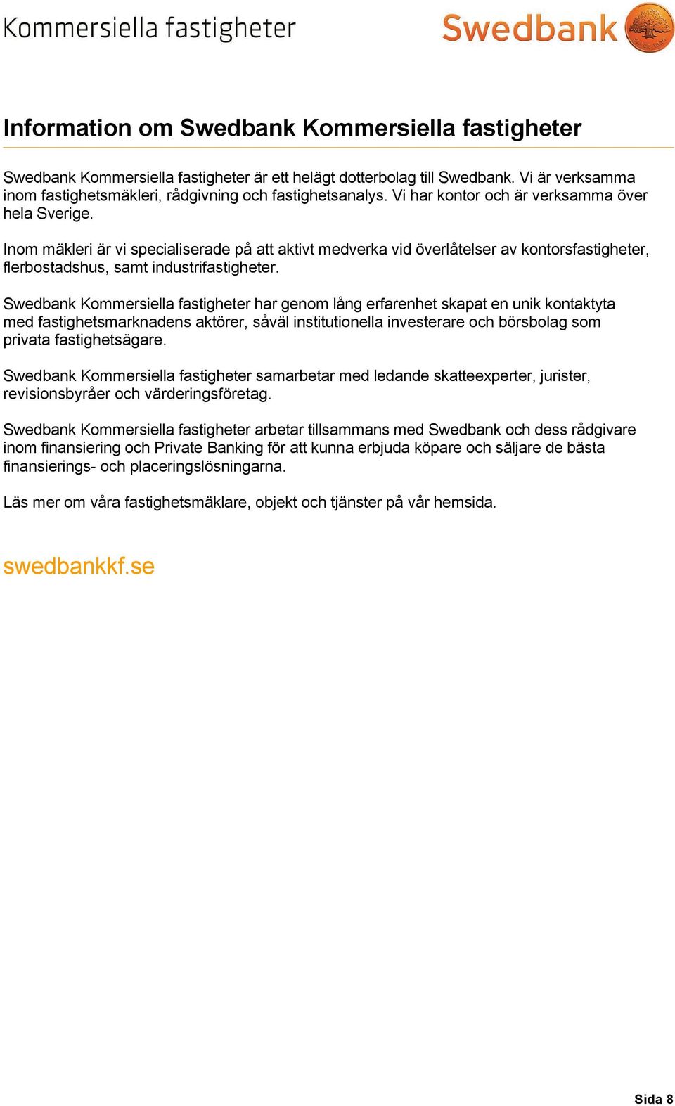 Swedbank Kommersiella fastigheter har genom lång erfarenhet skapat en unik kontaktyta med fastighetsmarknadens aktörer, såväl institutionella investerare och börsbolag som privata fastighetsägare.