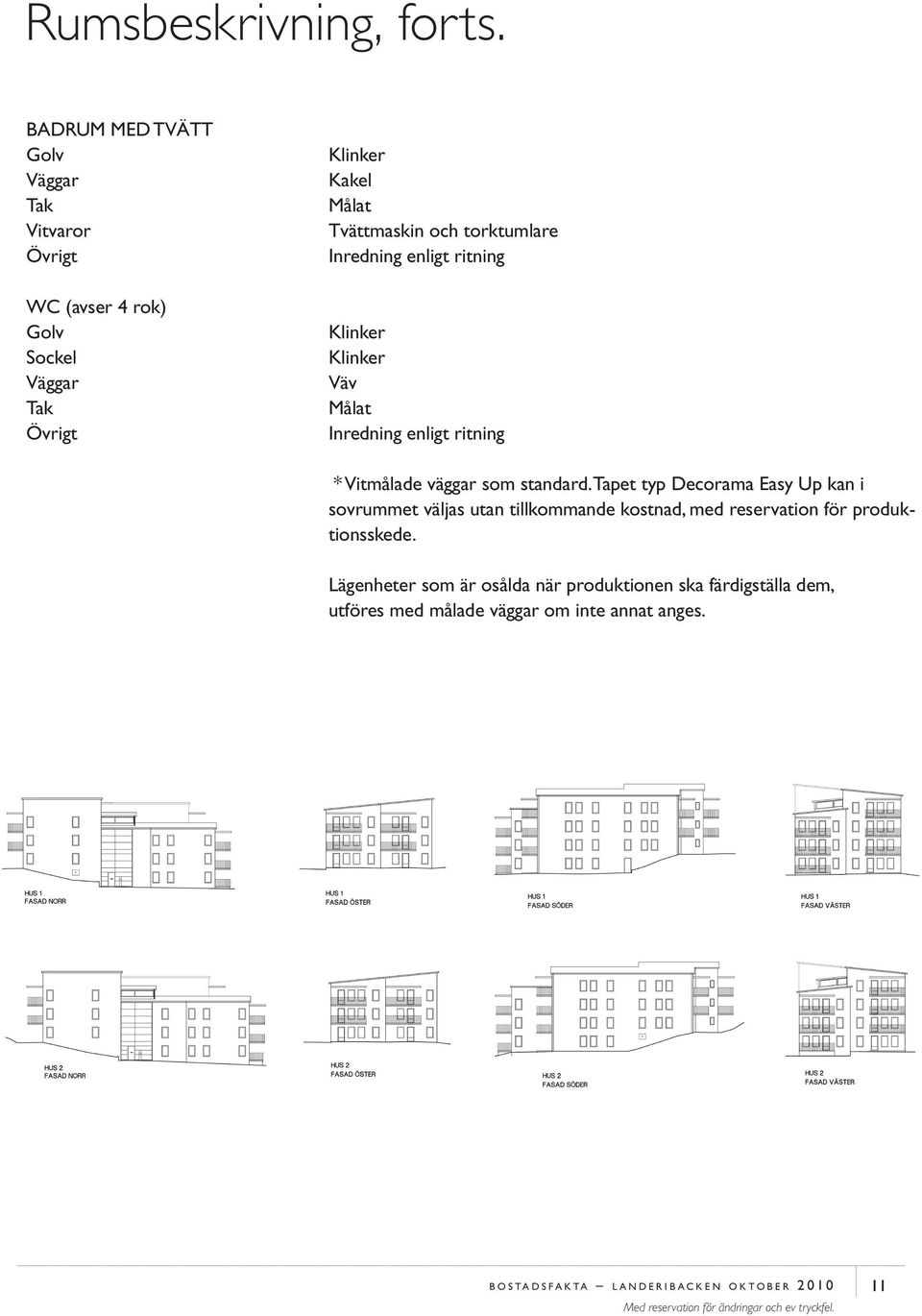Inredning enligt ritning Klinker Klinker Väv Målat Inredning enligt ritning * Vitmålade väggar som standard.