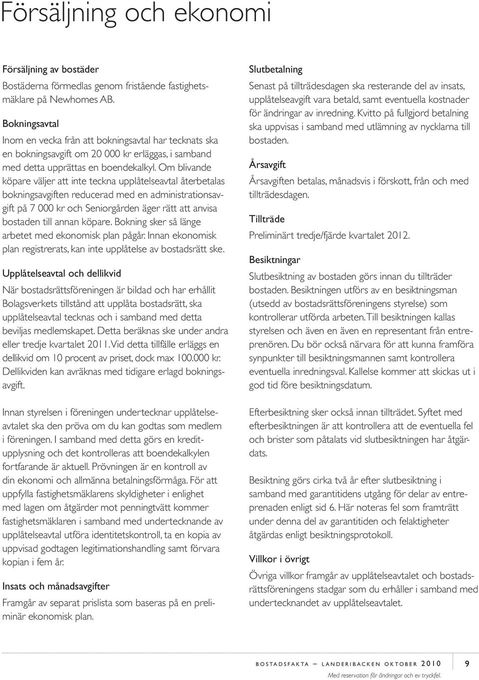 Om blivande köpare väljer att inte teckna upplåtelseavtal återbetalas bokningsavgiften reducerad med en administrationsavgift på 7 000 kr och Seniorgården äger rätt att anvisa bostaden till annan