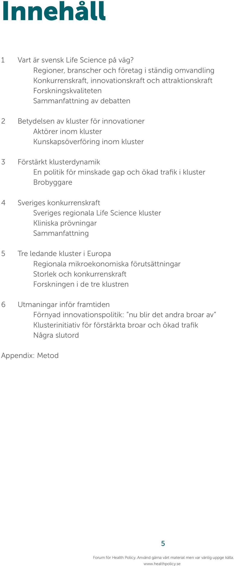 Aktörer inom kluster Kunskapsöverföring inom kluster 3 Förstärkt klusterdynamik En politik för minskade gap och ökad trafik i kluster Brobyggare 4 Sveriges konkurrenskraft Sveriges regionala Life