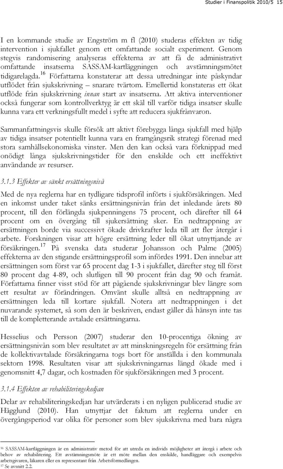 16 Författarna konstaterar att dessa utredningar inte påskyndar utflödet från sjukskrivning snarare tvärtom. Emellertid konstateras ett ökat utflöde från sjukskrivning innan start av insatserna.