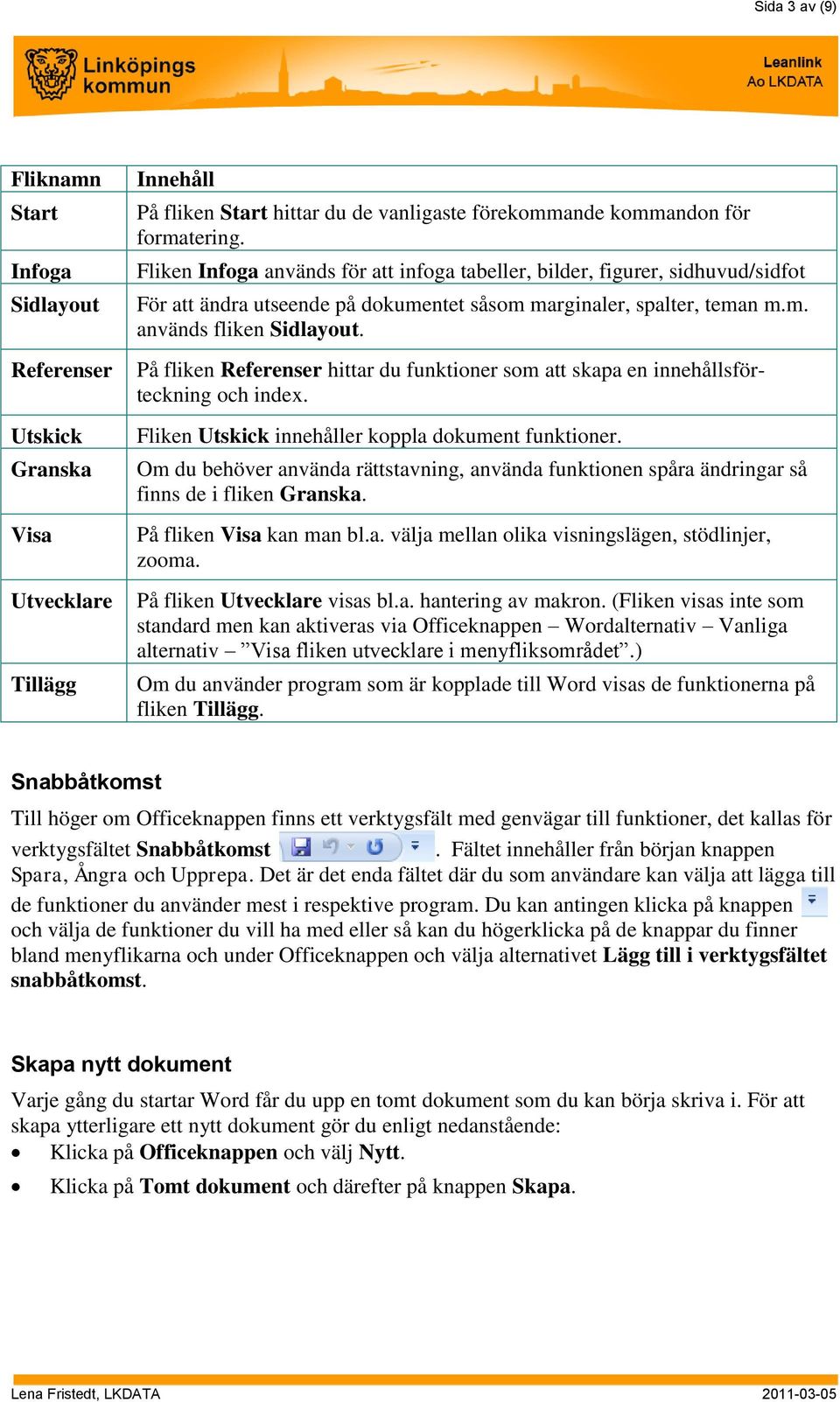 På fliken Referenser hittar du funktioner som att skapa en innehållsförteckning och index. Fliken Utskick innehåller koppla dokument funktioner.