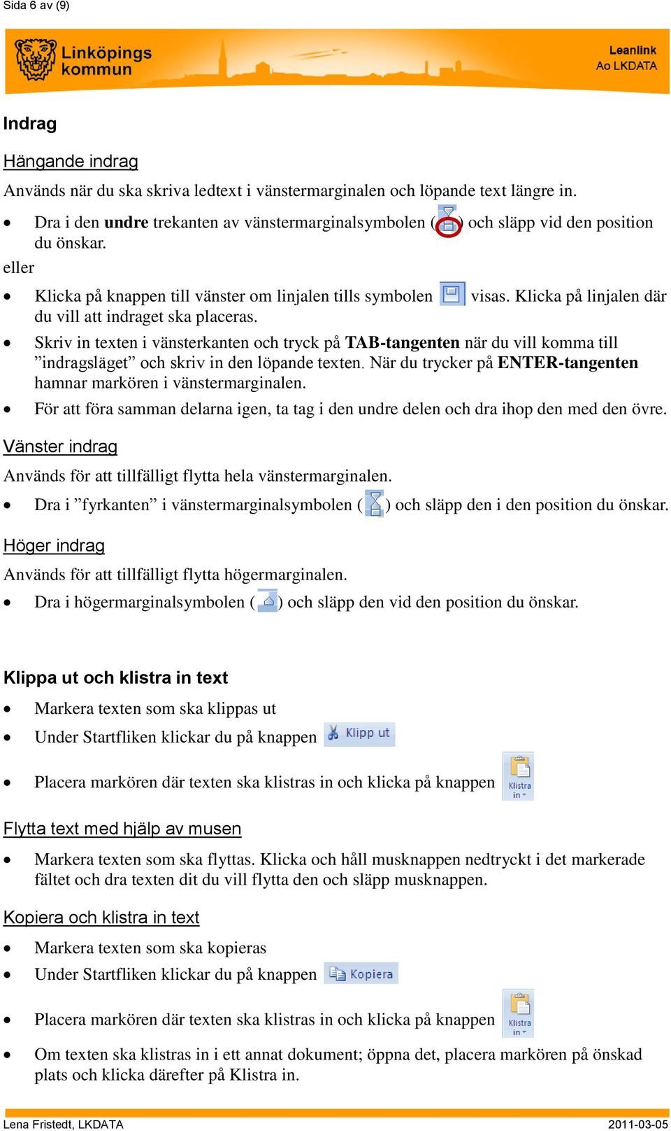 Klicka på linjalen där du vill att indraget ska placeras. Skriv in texten i vänsterkanten och tryck på TAB-tangenten när du vill komma till indragsläget och skriv in den löpande texten.