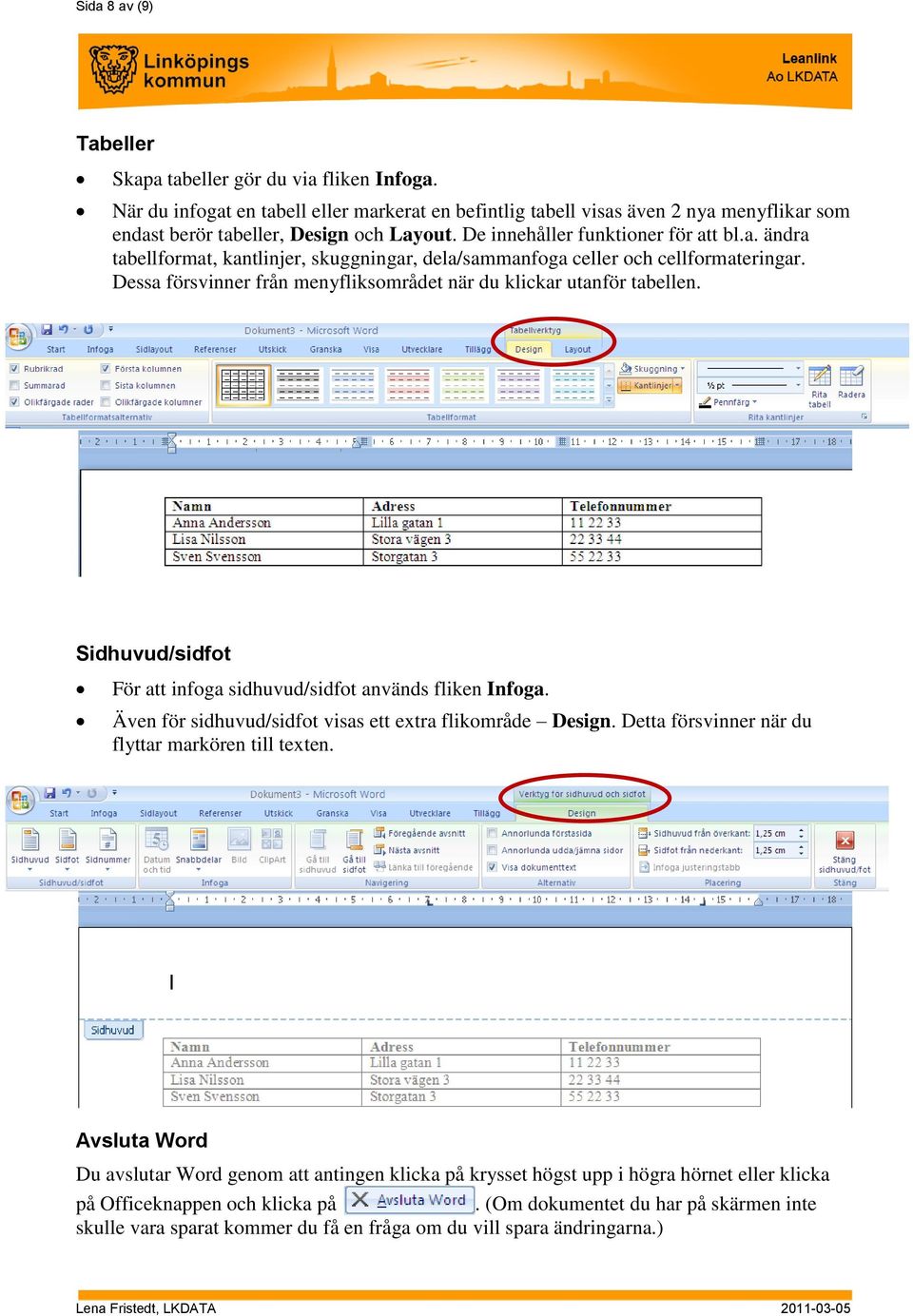 Dessa försvinner från menyfliksområdet när du klickar utanför tabellen. Sidhuvud/sidfot För att infoga sidhuvud/sidfot används fliken Infoga.