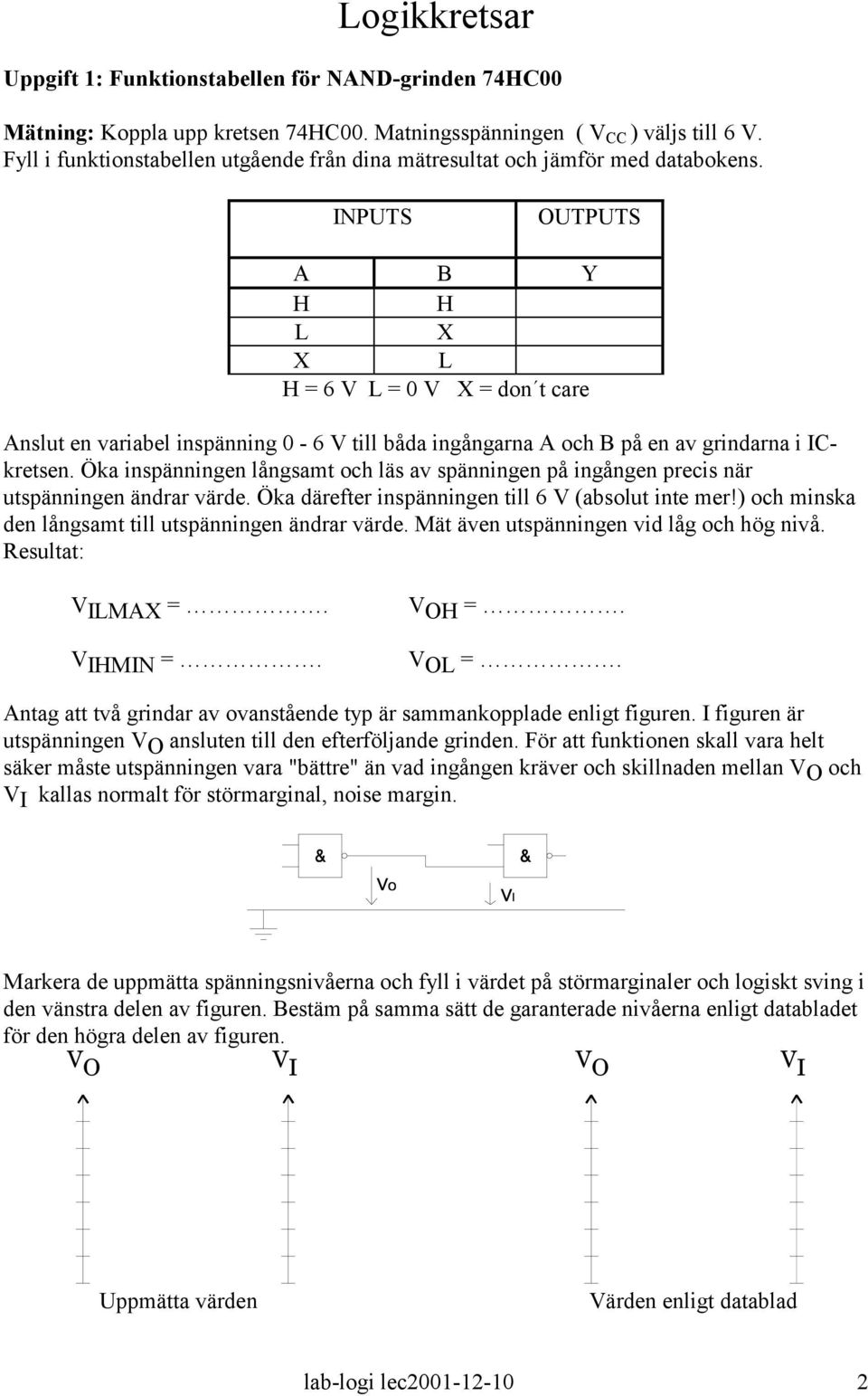 INPUTS OUTPUTS A B Y H H L X X L H = 6 V L = 0 V X = don t care Anslut en variabel inspänning 0-6 V till båda ingångarna A och B på en av grindarna i ICkretsen.