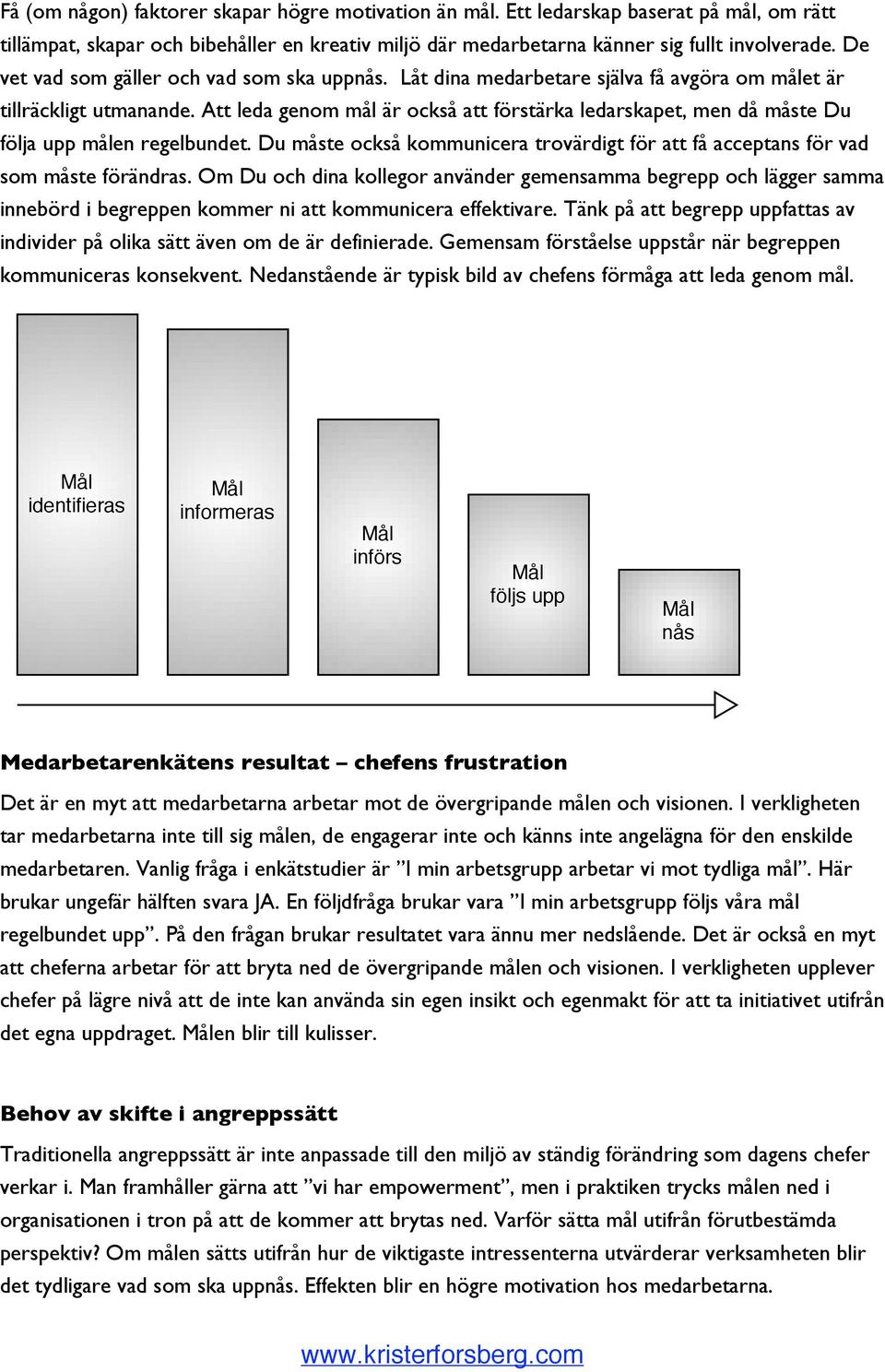 Att leda genom mål är också att förstärka ledarskapet, men då måste Du följa upp målen regelbundet. Du måste också kommunicera trovärdigt för att få acceptans för vad som måste förändras.