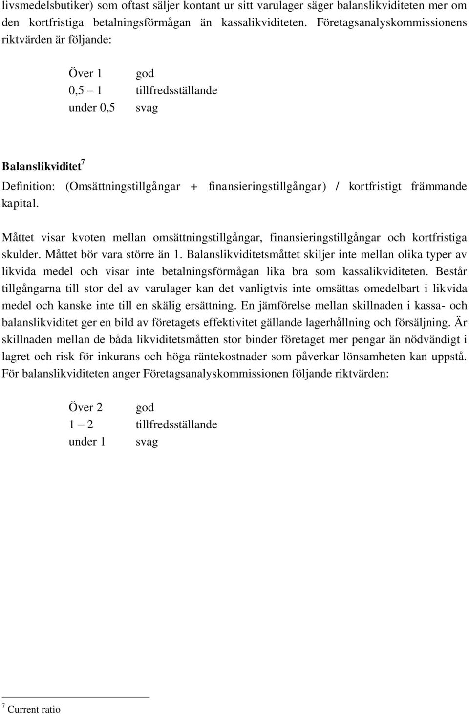 främmande kapital. Måttet visar kvoten mellan omsättningstillgångar, finansieringstillgångar och kortfristiga skulder. Måttet bör vara större än 1.