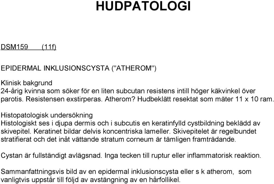 Histopatologisk undersökning Histologiskt ses i djupa dermis och i subcutis en keratinfylld cystbildning beklädd av skivepitel. Keratinet bildar delvis koncentriska lameller.