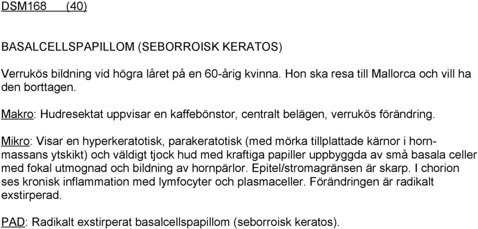 Mikro: Visar en hyperkeratotisk, parakeratotisk (med mörka tillplattade kärnor i hornmassans ytskikt) och väldigt tjock hud med kraftiga papiller uppbyggda av små