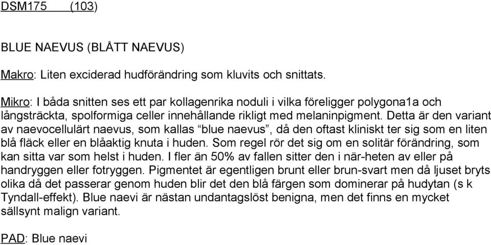 Detta är den variant av naevocellulärt naevus, som kallas blue naevus, då den oftast kliniskt ter sig som en liten blå fläck eller en blåaktig knuta i huden.