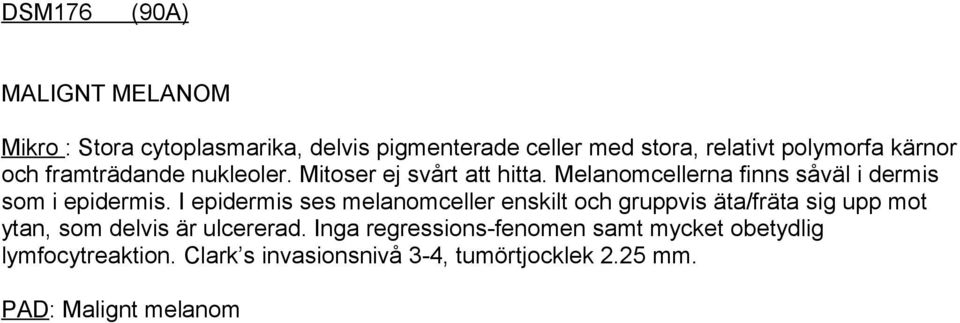 I epidermis ses melanomceller enskilt och gruppvis äta/fräta sig upp mot ytan, som delvis är ulcererad.