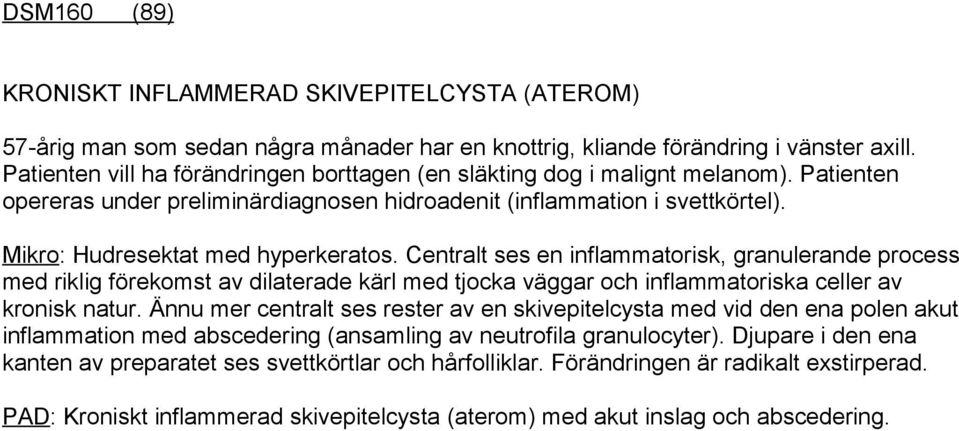 Mikro: Hudresektat med hyperkeratos. Centralt ses en inflammatorisk, granulerande process med riklig förekomst av dilaterade kärl med tjocka väggar och inflammatoriska celler av kronisk natur.