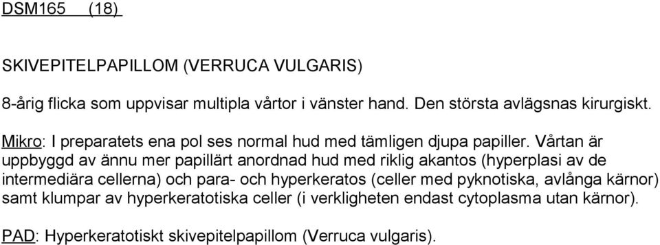 Vårtan är uppbyggd av ännu mer papillärt anordnad hud med riklig akantos (hyperplasi av de intermediära cellerna) och para- och