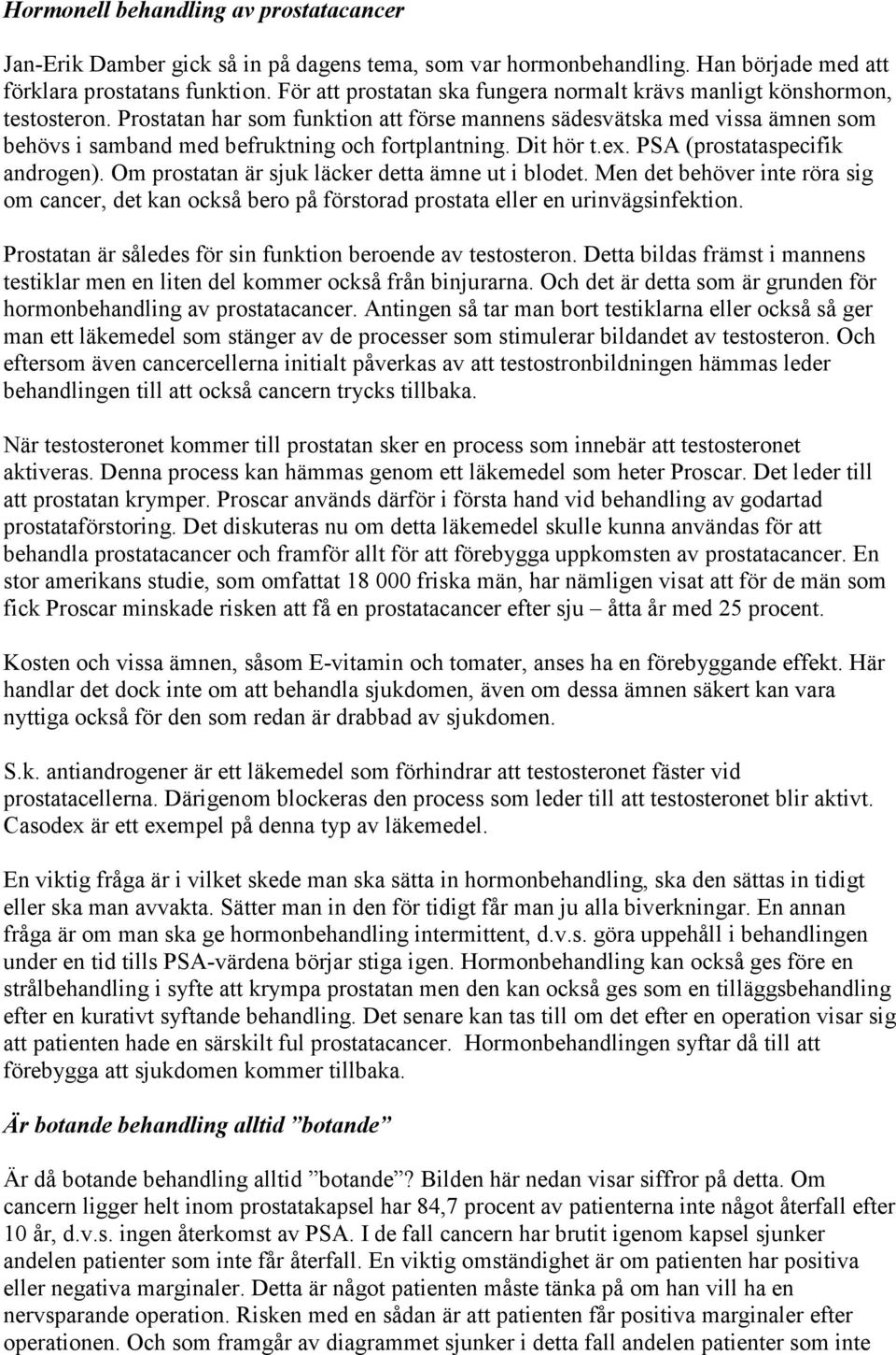 Prostatan har som funktion att förse mannens sädesvätska med vissa ämnen som behövs i samband med befruktning och fortplantning. Dit hör t.ex. PSA (prostataspecifik androgen).