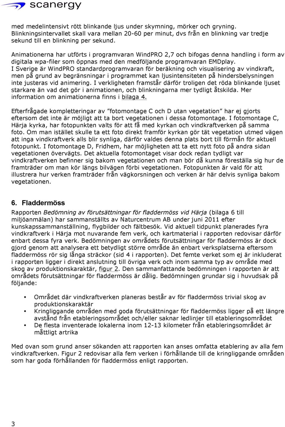 Animationerna har utförts i programvaran WindPRO 2,7 och bifogas denna handling i form av digitala wpa-filer som öppnas med den medföljande programvaran EMDplay.