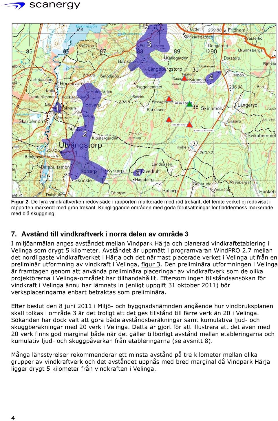 Avstånd till vindkraftverk i norra delen av område 3 I miljöanmälan anges avståndet mellan Vindpark Härja och planerad vindkraftetablering i Velinga som drygt 5 kilometer.