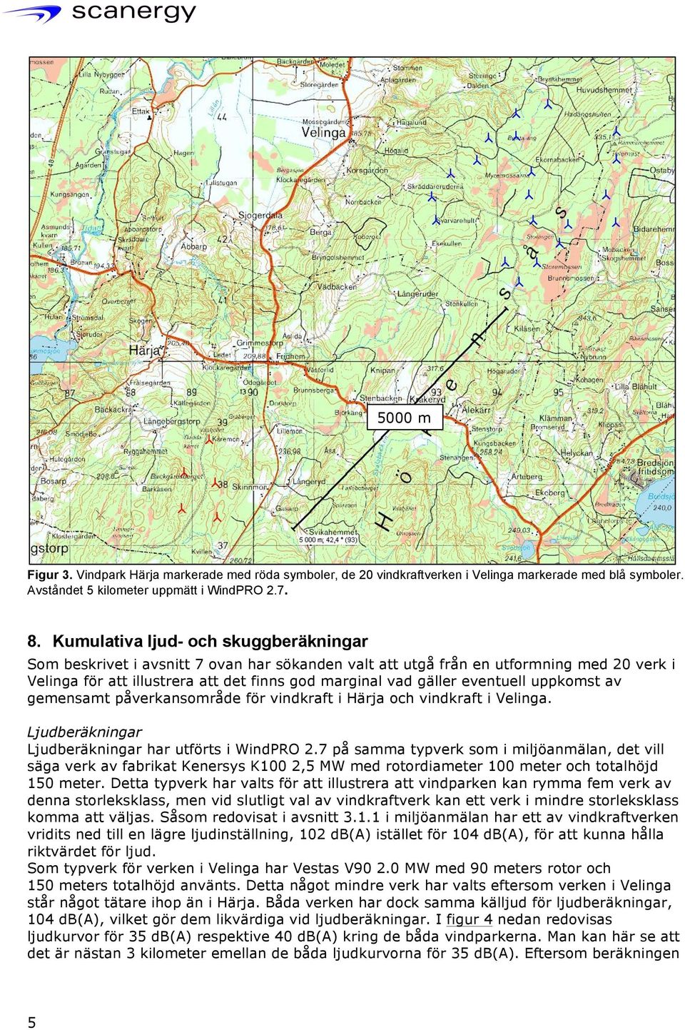 eventuell uppkomst av gemensamt påverkansområde för vindkraft i Härja och vindkraft i Velinga. Ljudberäkningar Ljudberäkningar har utförts i WindPRO 2.