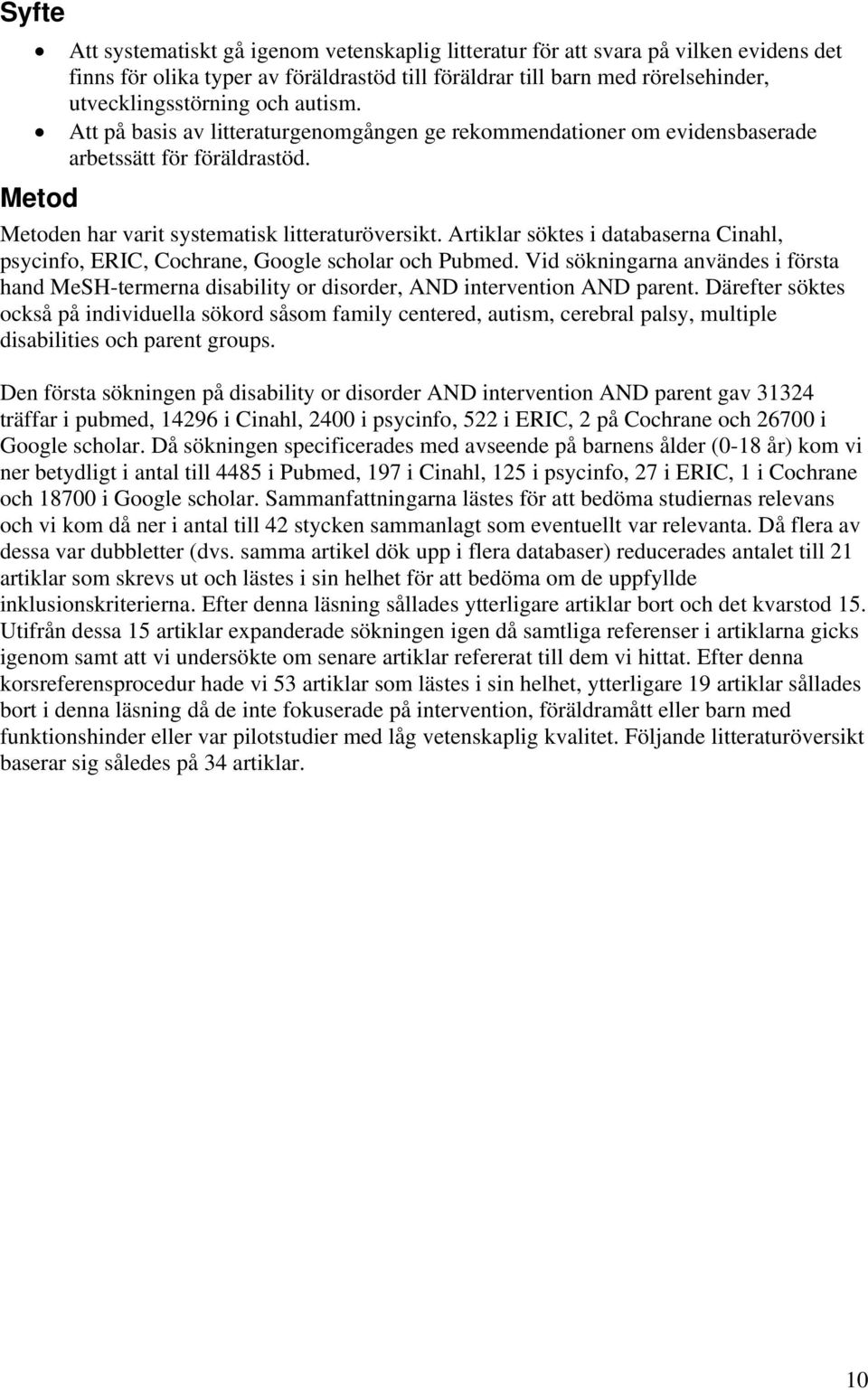 Artiklar söktes i databaserna Cinahl, psycinfo, ERIC, Cochrane, Google scholar och Pubmed. Vid sökningarna användes i första hand MeSH-termerna disability or disorder, AND intervention AND parent.