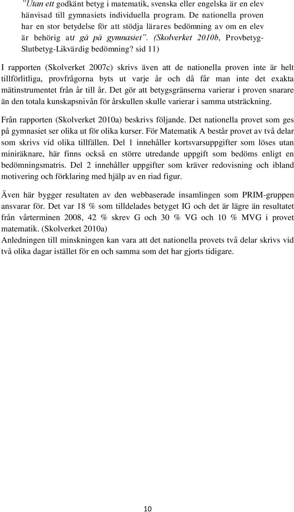 sid 11) I rapporten (Skolverket 27c) skrivs även att de nationella proven inte är helt tillförlitliga, provfrågorna byts ut varje år och då får man inte det exakta mätinstrumentet från år till år.