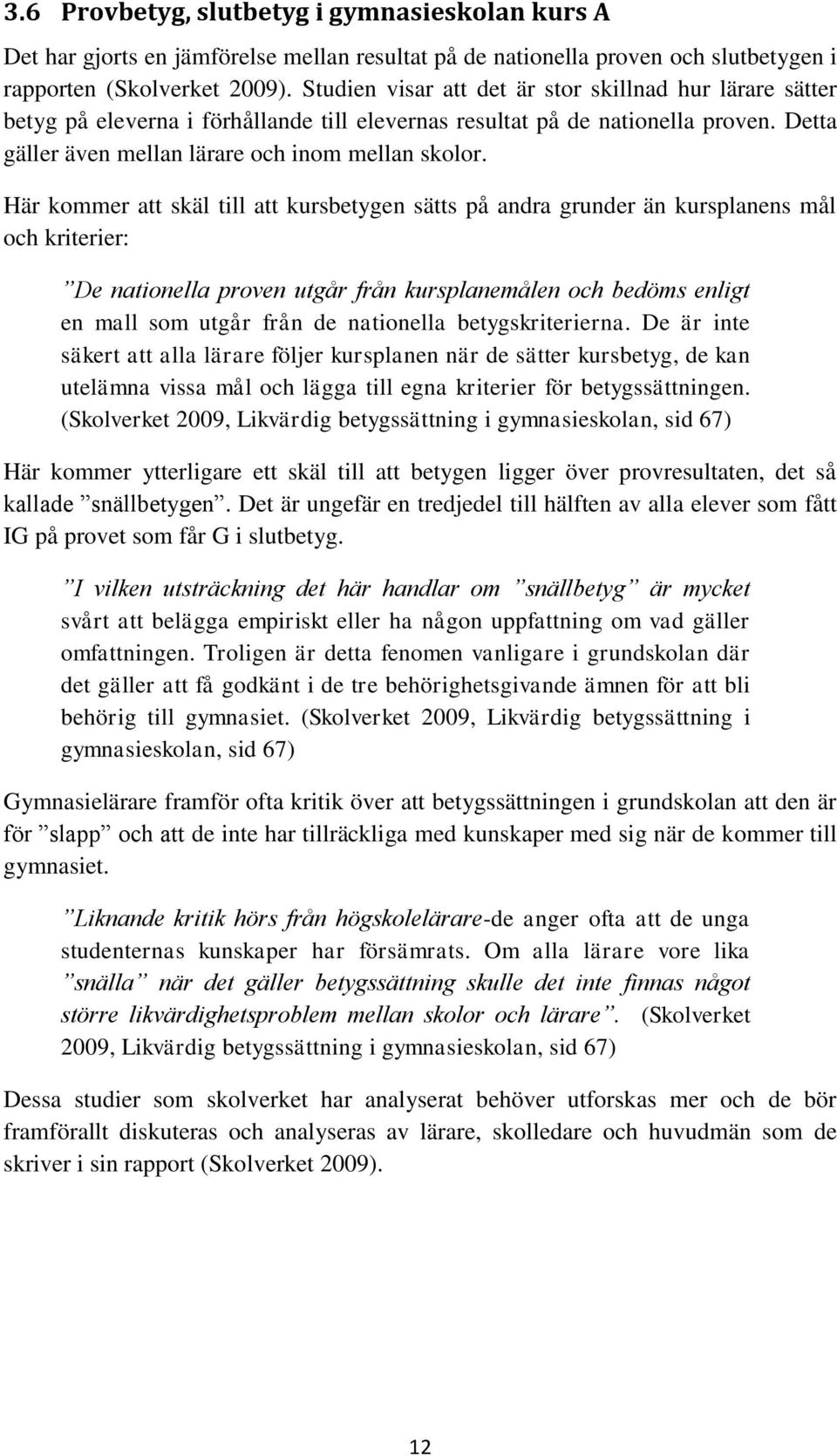 Här kommer att skäl till att kursbetygen sätts på andra grunder än kursplanens mål och kriterier: De nationella proven utgår från kursplanemålen och bedöms enligt en mall som utgår från de nationella