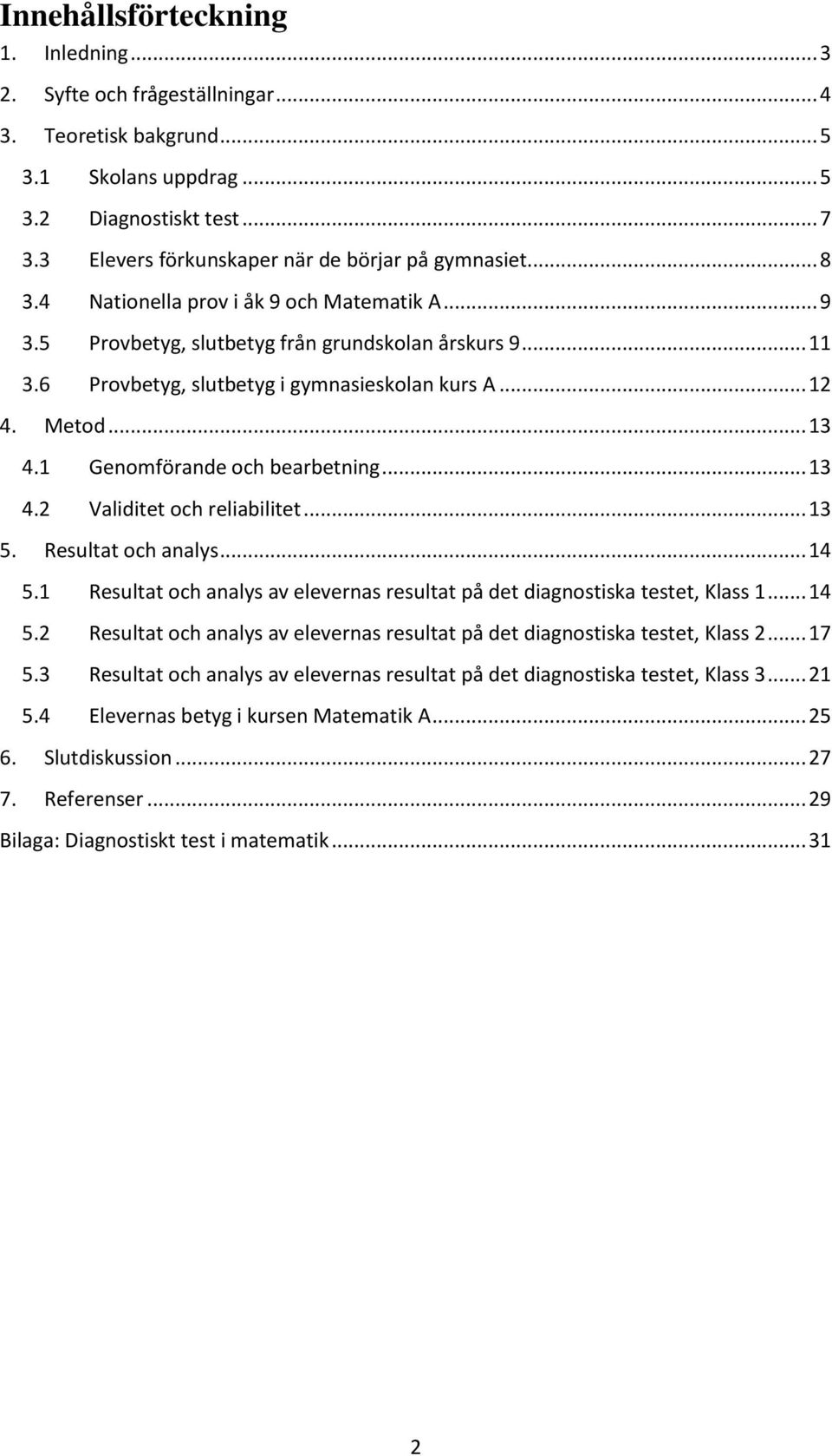 6 Provbetyg, slutbetyg i gymnasieskolan kurs A... 12 4. Metod... 13 4.1 Genomförande och bearbetning... 13 4.2 Validitet och reliabilitet... 13 5. Resultat och analys... 14 5.