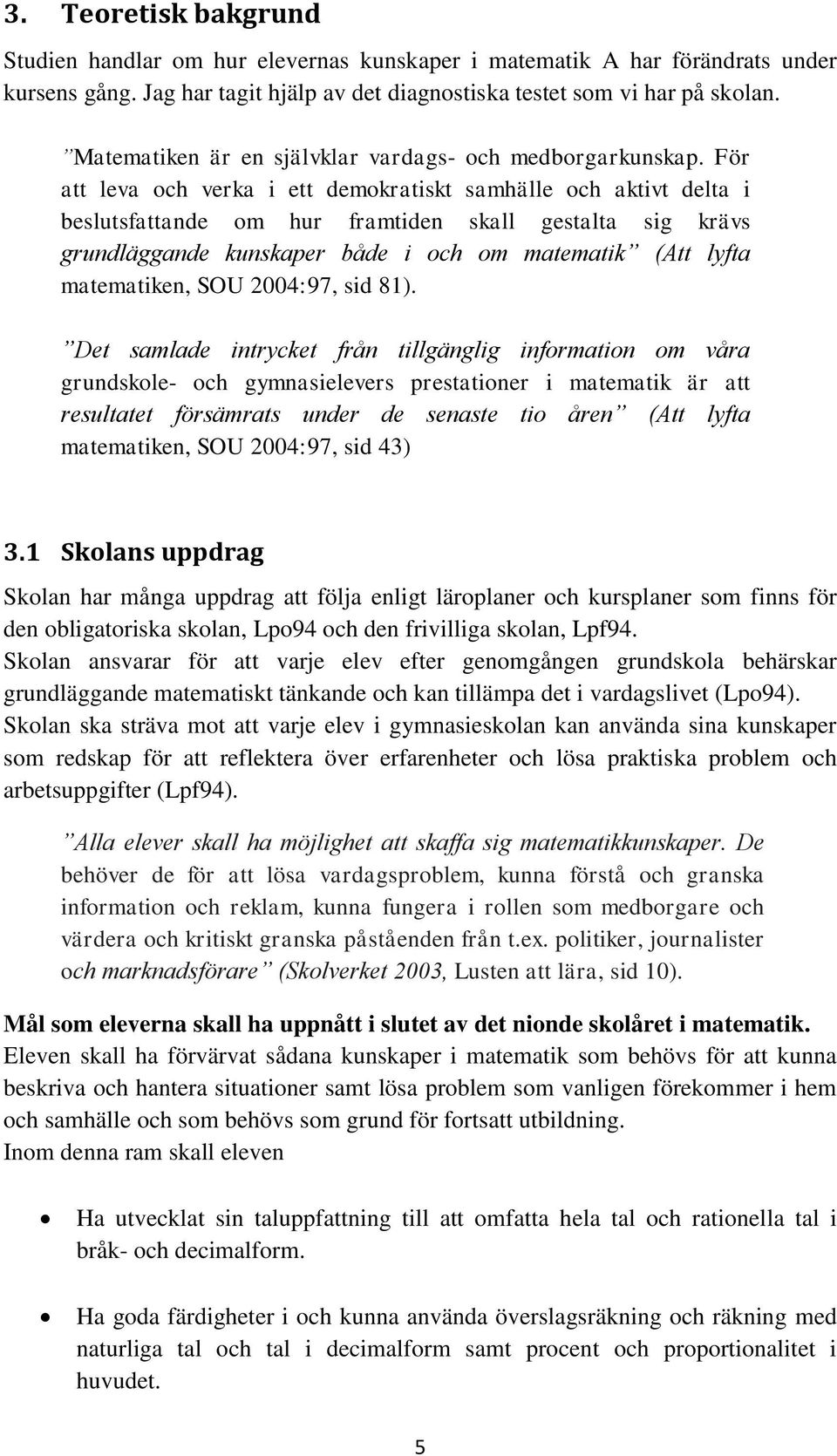 För att leva och verka i ett demokratiskt samhälle och aktivt delta i beslutsfattande om hur framtiden skall gestalta sig krävs grundläggande kunskaper både i och om matematik (Att lyfta matematiken,