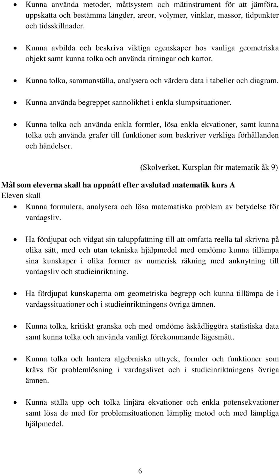 Kunna tolka, sammanställa, analysera och värdera data i tabeller och diagram. Kunna använda begreppet sannolikhet i enkla slumpsituationer.