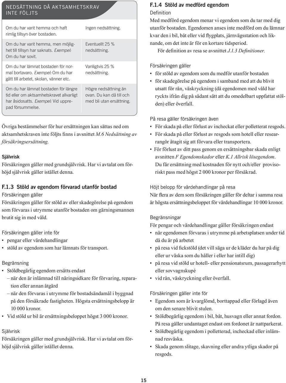 Egendomen anses inte medförd om du lämnar kvar den i bil, båt eller vid flygplats, järnvägsstation och liknande, om det inte är för en kortare tidsperiod. För definition av resa se avsnittet J.1.