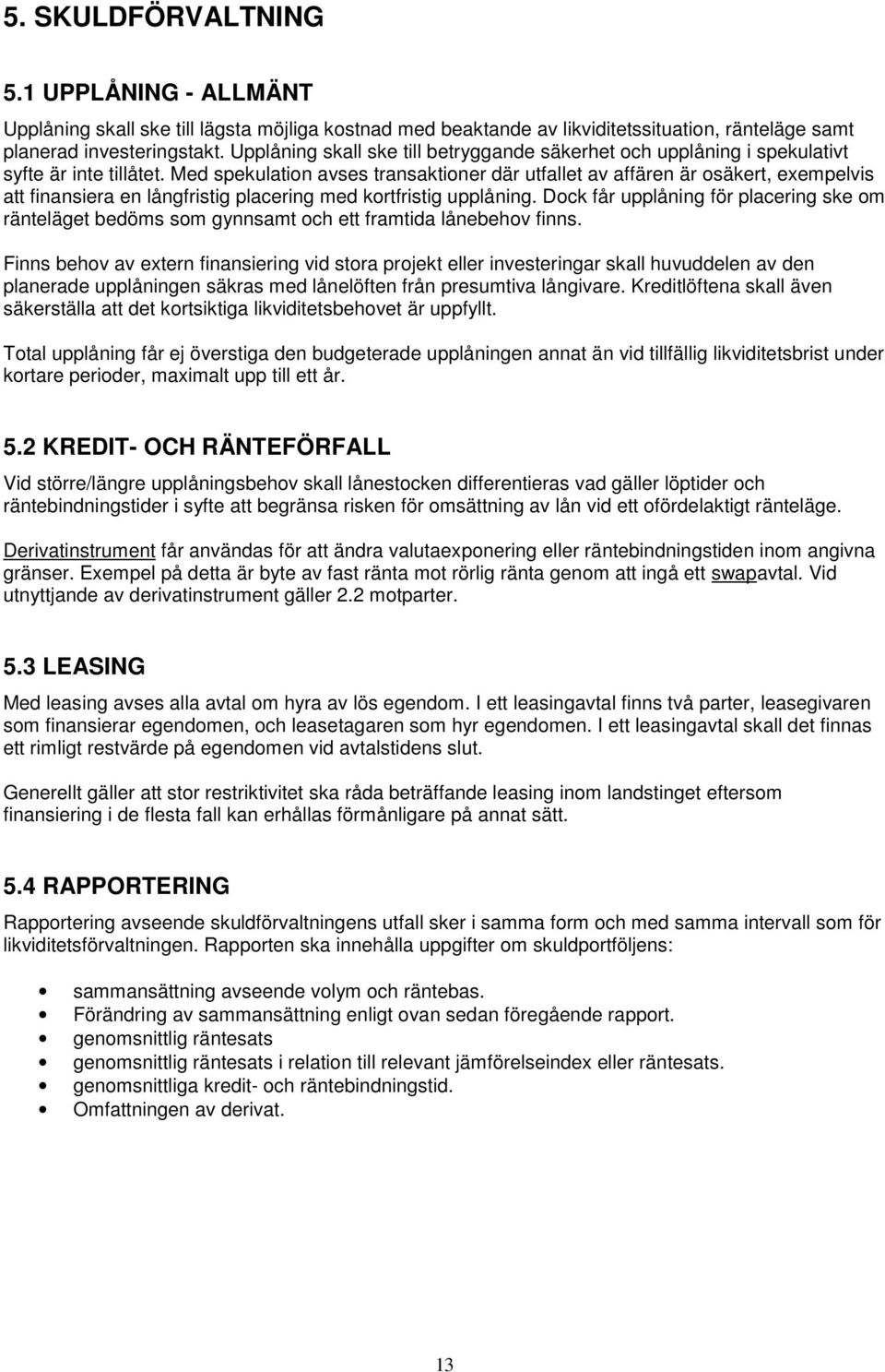 Med spekulation avses transaktioner där utfallet av affären är osäkert, exempelvis att finansiera en långfristig placering med kortfristig upplåning.