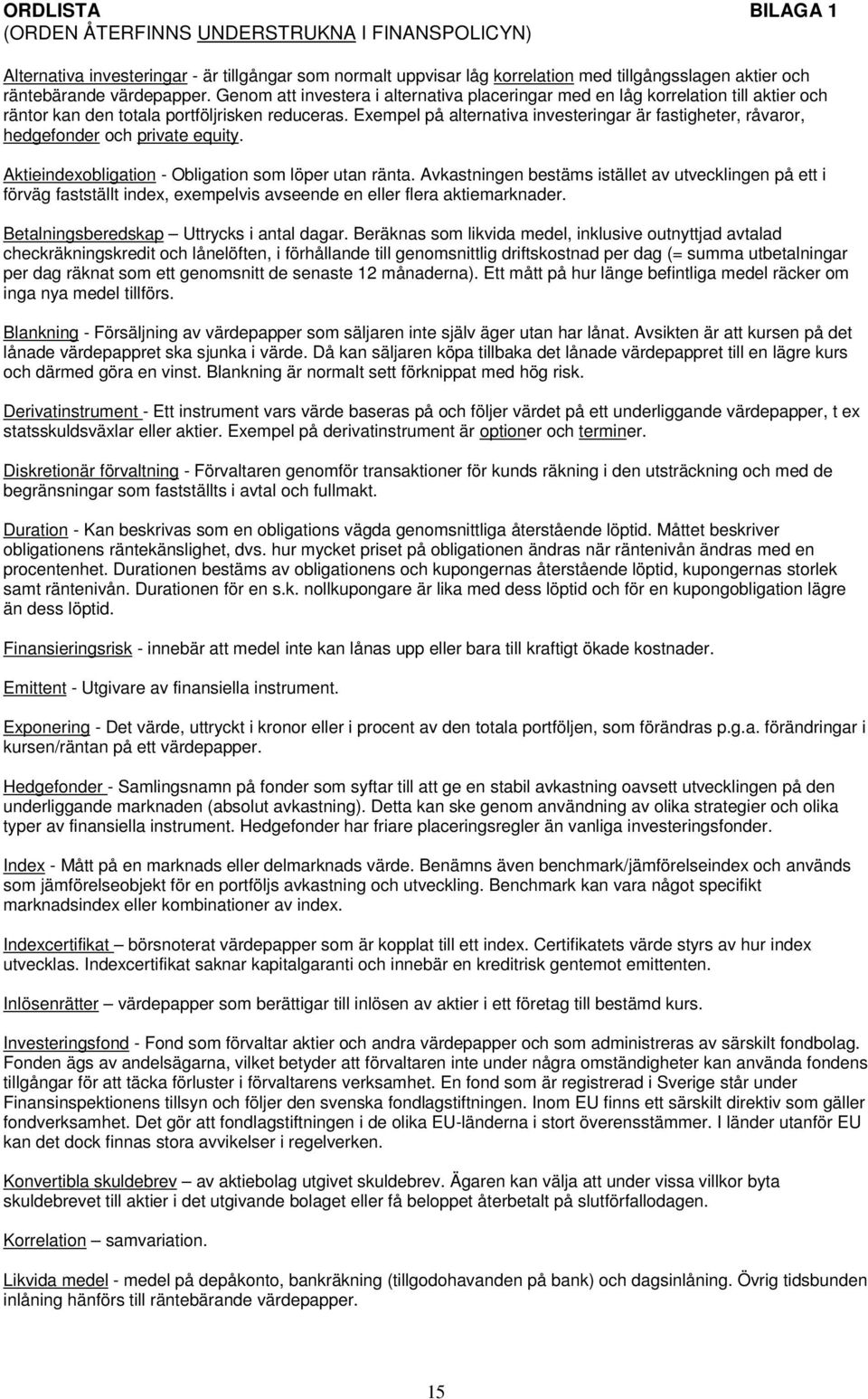 Exempel på alternativa investeringar är fastigheter, råvaror, hedgefonder och private equity. Aktieindexobligation - Obligation som löper utan ränta.