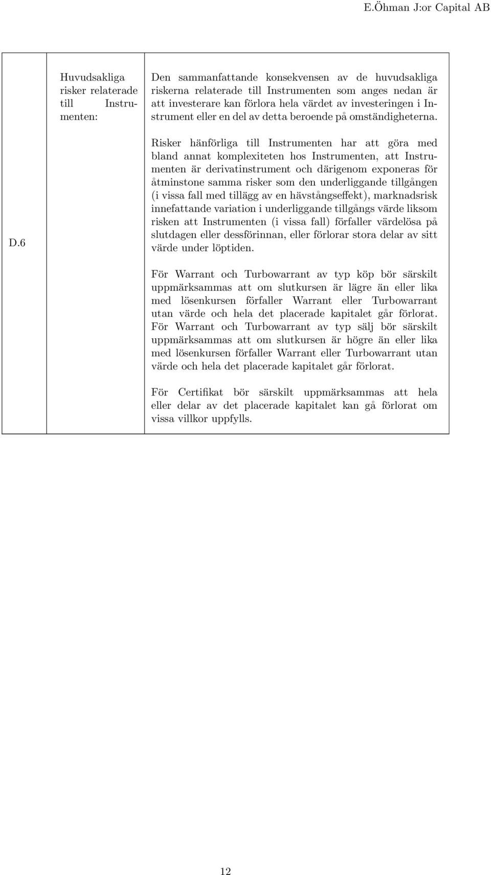 6 Risker hänförliga till Instrumenten har att göra med bland annat komplexiteten hos Instrumenten, att Instrumenten är derivatinstrument och därigenom exponeras för åtminstone samma risker som den