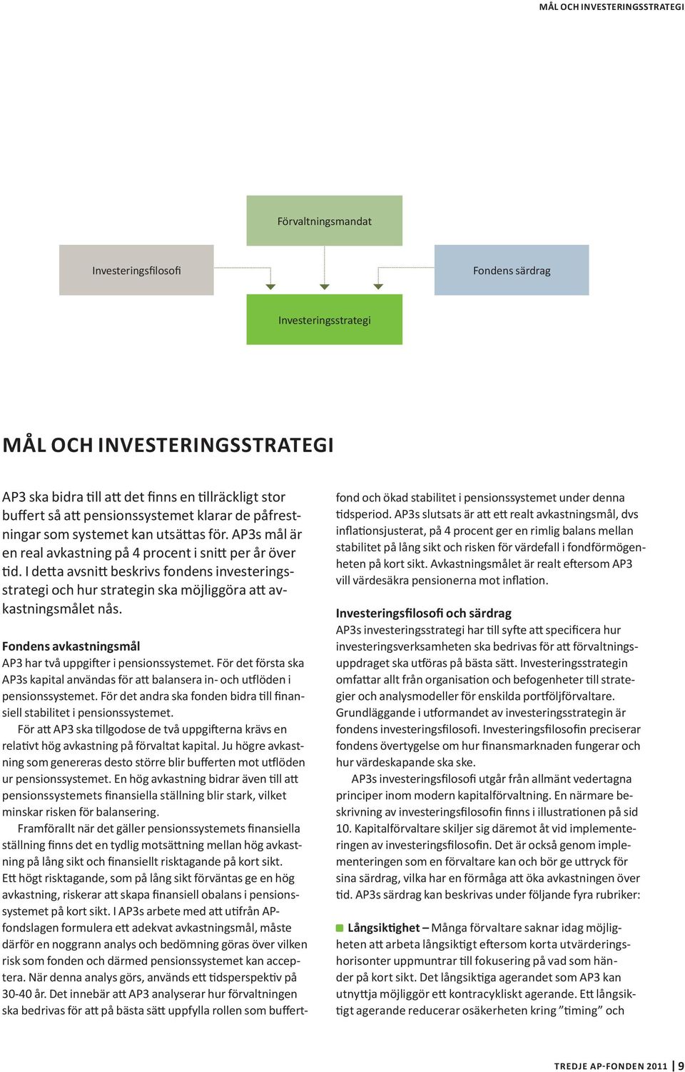 I detta avsnitt beskrivs fondens investeringsstrategi och hur strategin ska möjliggöra att avkastningsmålet nås. Fondens avkastningsmål AP3 har två uppgifter i pensionssystemet.