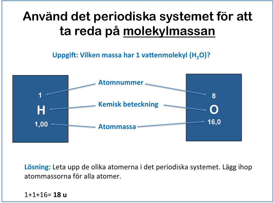 Atomnummer 1 H 1,00 Kemisk beteckning Atommassa 8 O 16,0 Lösning: Leta