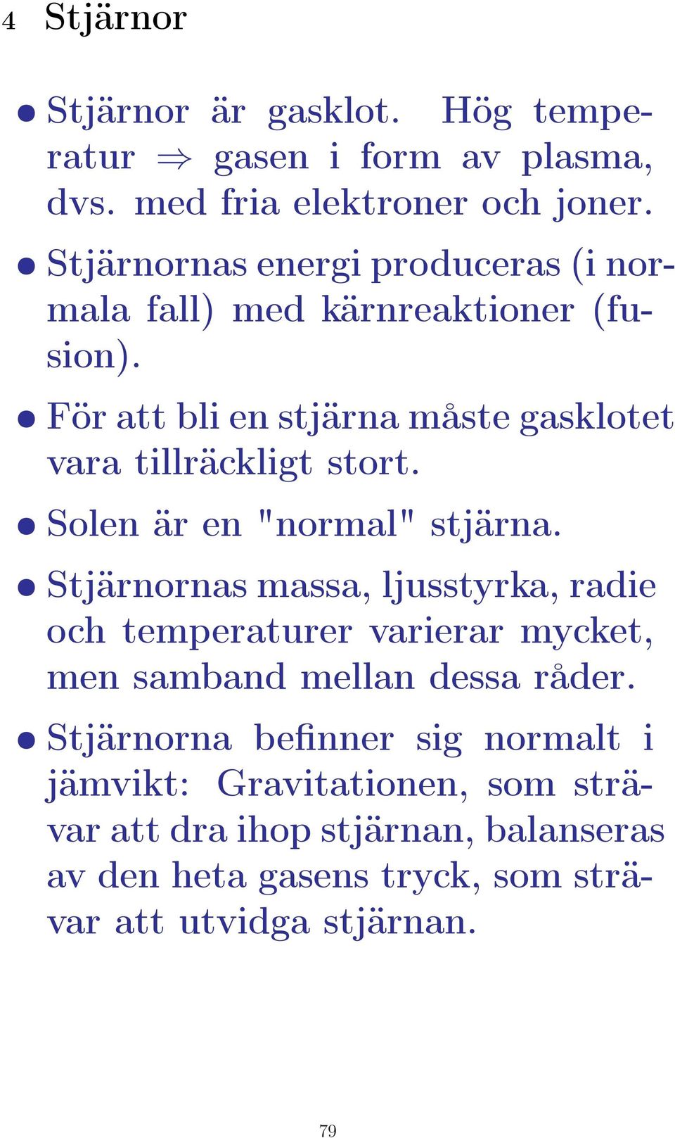 För att bli en stjärna måste gasklotet vara tillräckligt stort. Solen är en "normal" stjärna.