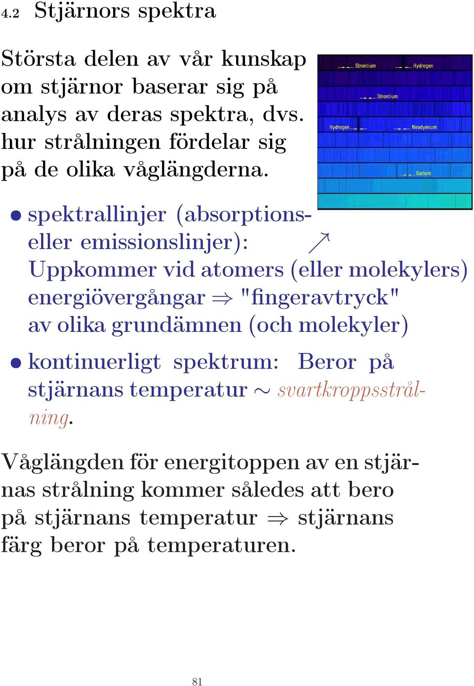 spektrallinjer (absorptionseller emissionslinjer): ր Uppkommer vid atomers (eller molekylers) energiövergångar "fingeravtryck" av olika