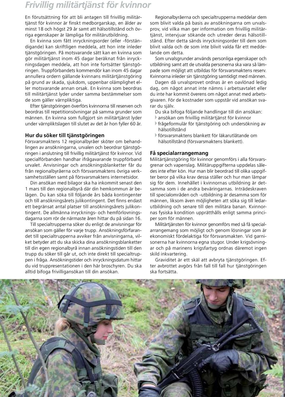 På motsvarande sätt kan en kvinna som gör militärtjänst inom 45 dagar beräknat från inryckningsdagen meddela, att hon inte fortsätter tjänstgöringen.