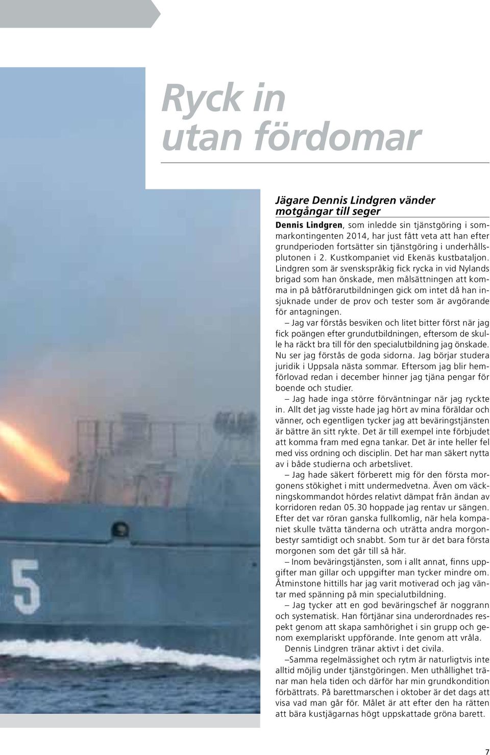 Lindgren som är svenskspråkig fick rycka in vid Nylands brigad som han önskade, men målsättningen att komma in på båtförarutbildningen gick om intet då han insjuknade under de prov och tester som är
