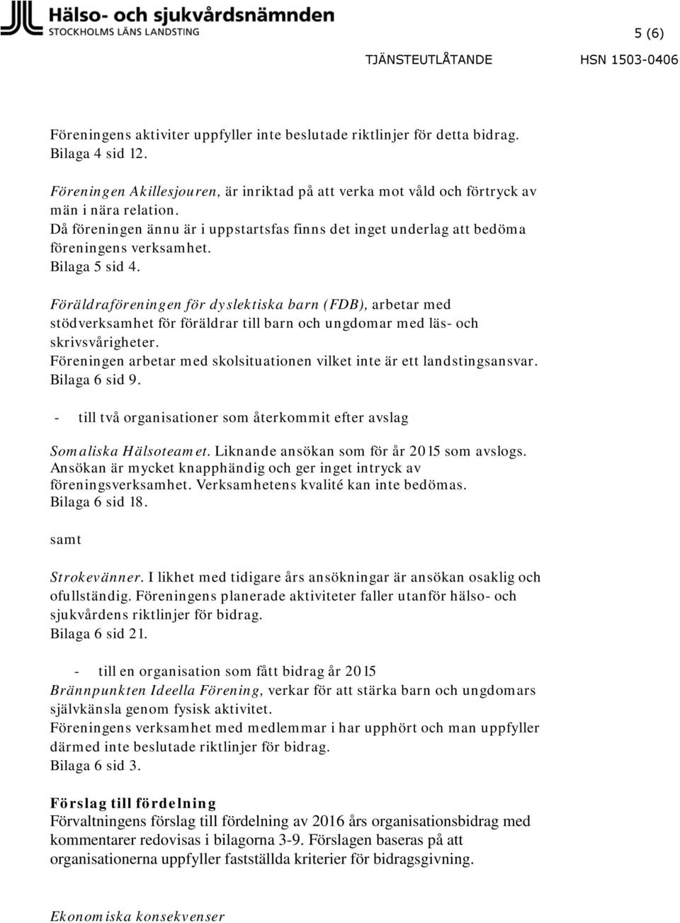 Bilaga 5 sid 4. Föräldraföreningen för dyslektiska barn (FDB), arbetar med stödverksamhet för föräldrar till barn och ungdomar med läs- och skrivsvårigheter.