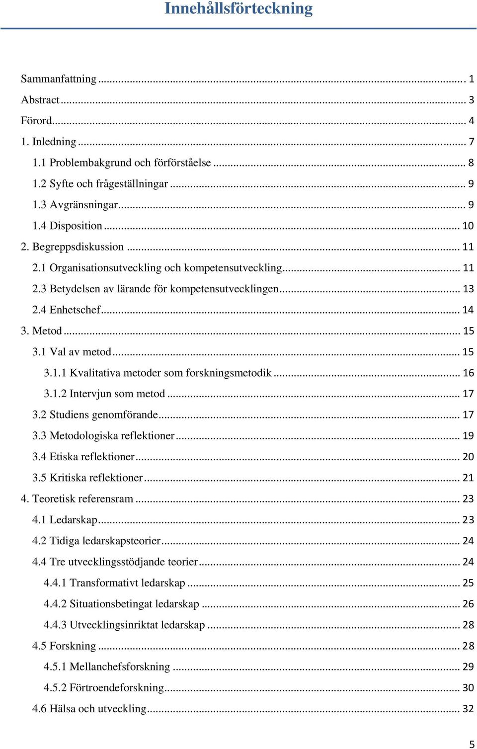 1 Val av metod... 15 3.1.1 Kvalitativa metoder som forskningsmetodik... 16 3.1.2 Intervjun som metod... 17 3.2 Studiens genomförande... 17 3.3 Metodologiska reflektioner... 19 3.4 Etiska reflektioner.