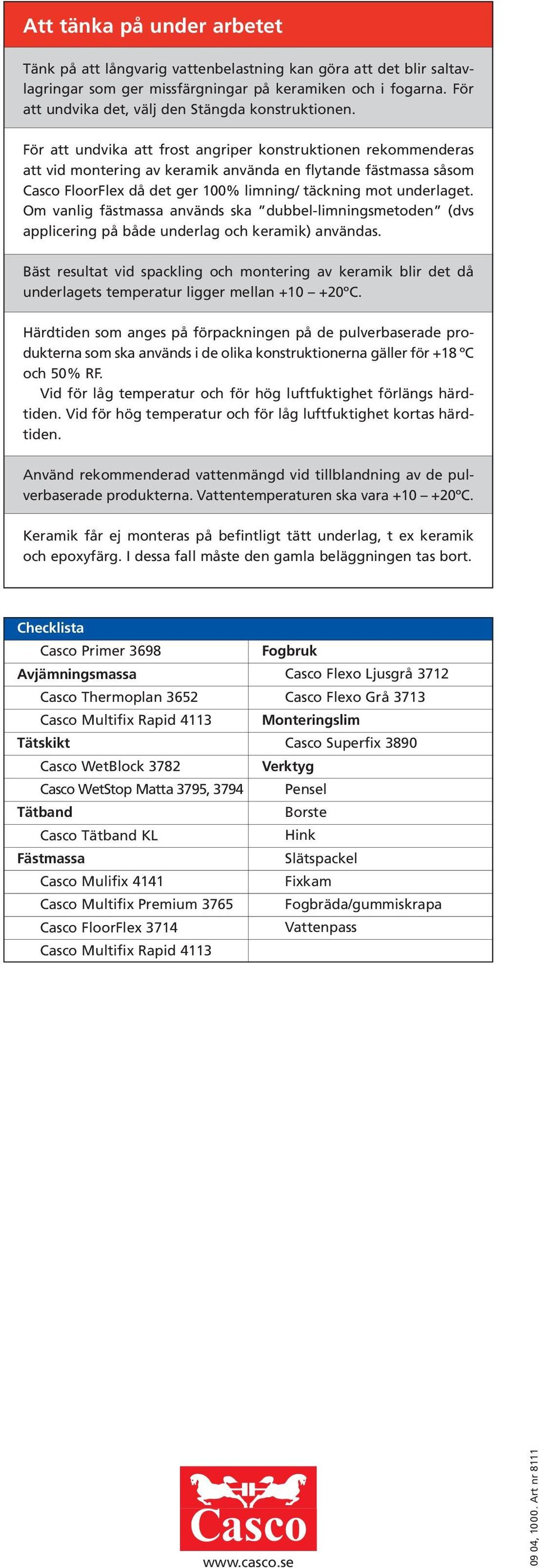 För att undvika att frost angriper konstruktionen rekommenderas att vid montering av keramik använda en flytande fästmassa såsom Casco FloorFlex då det ger 100% limning/ täckning mot underlaget.