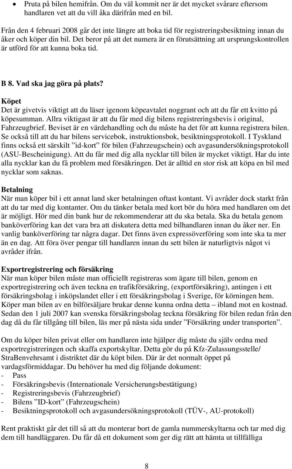 Det beror på att det numera är en förutsättning att ursprungskontrollen är utförd för att kunna boka tid. B 8. Vad ska jag göra på plats?